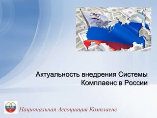 Актуальность внедрения Системы
                  Комплаенс в России


Национальная Ассоциация Комплаенс
 