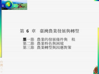第  6  章 臺灣農業發展與轉型 第一節  農業的發展條件與歷程 第二節  農業特色與困境 第三節  農業轉型與因應對策 