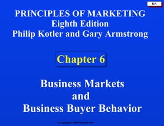 Chapter 6 PRINCIPLES OF MARKETING Eighth Edition Philip Kotler and Gary Armstrong Business Markets and  Business Buyer Behavior 