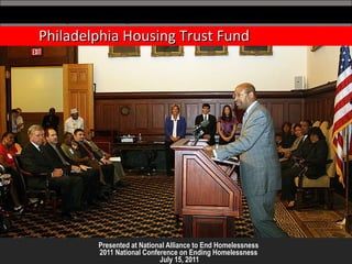 Presented at National Alliance to End Homelessness  2011 National Conference on Ending Homelessness  July 15, 2011 Philadelphia Housing Trust Fund 