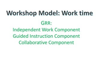 GRR:
Independent Work Component
Guided Instruction Component
Collaborative Component
 