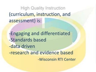 (curriculum, instruction, and
assessment) is:
-Engaging and differentiated
-Standards based
-data driven
-research and evidence based
-Wisconsin RTI Center
 