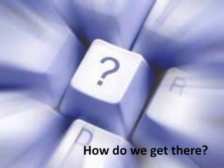How do we get there?
 
