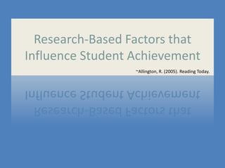 Research-Based Factors that
Influence Student Achievement
~Allington, R. (2005). Reading Today.
 