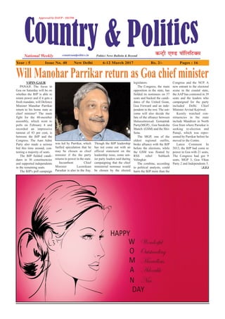 Year : 5 Issue No. 40 New Delhi 6-12 March 2017 Rs. 2/- Pages : 16
VIPIN GAUR
PANAJI: The focus in
Goa on Saturday will be on
whether the BJP is able to
retain power and if it gets a
fresh mandate, will Defence
Minister Manohar Parrikar
return to his home state as
chief minister? The main
fight for the 40-member
assembly, which went to
polls on February 4 and
recorded an impressive
turnout of 83 per cent, is
between the BJP and the
Congress. The Aam Admi
Party also made a serious
bid this time around, con-
testing a majority of seats.
The BJP fielded candi-
dates in 36 constituencies
and supported independents
in the remaining seats.
The BJP's poll campaign
was led by Parrikar, which
fuelled speculation that he
may be chosen as chief
minister if the the party
returns to power in the state.
Incumbent Chief
Minister Laxmikant
Parsekar is also in the fray.
Though the BJP leadership
has not come out with an
official statement on the
leadership issue, some sen-
ior party leaders said during
campaigning that the chief
ministerial nominee would
be chosen by the elected
legislators.
The Congress, the main
opposition in the state, has
fielded its nominees on 37
seats and backed the candi-
dates of the United Goan,
Goa Forward and an inde-
pendent in the rest. The out-
come will also decide the
fate of the alliance between
Maharashtrawadi Gomantak
Party(MGP) , Goa Suraksha
Manch (GSM) and the Shiv
Sena.
The MGP, one of the
oldest regional outfits,
broke alliance with the BJP
before the elections, while
the GSM was floated by
RSS rebel Subhash
Velingkar.
The combine, according
to political analysts, could
harm the BJP more than the
Congress and the NCP. A
new entrant to the electoral
scene in the coastal state,
the AAP has contested in 39
seats and the leaders who
campaigned for the party
included Delhi Chief
Minister Arvind Kejriwal.
Keenly watched con-
stituencies in the state
include Mandrem in North
Goa from where Parsekar is
seeking re-election and
Panaji, which was repre-
sented by Parrikar before he
moved to the Centre.
Latest Comment In
2012, the BJP had come to
power in Goa with 21 seats,
The Congress had got 9
seats, MGP 3, Goa Vikas
Party 2 and Independents 5.
❑❑❑
Will ManoharParrikarreturn as Goa chief minister
 