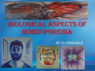 BIOLOGICAL ASPECTS OF
SCHIZOPHRENIA
- BY Dr.SRIRAM.R
 