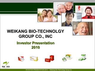 WEIKANG BIO-TECHNOLGY GROUP CO., INC Investor Presentation 2010 OTCBB: WKBT www.weikangbio.com 