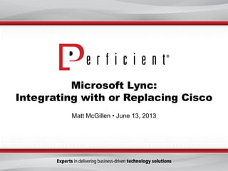 Microsoft Lync:
Integrating with or Replacing Cisco
Matt McGillen • June 13, 2013
 