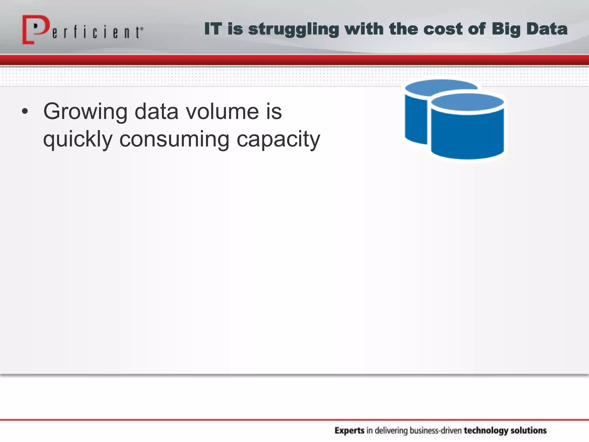 IT is struggling with the cost of Big Data
• Growing data volume is
quickly consuming capacity
 