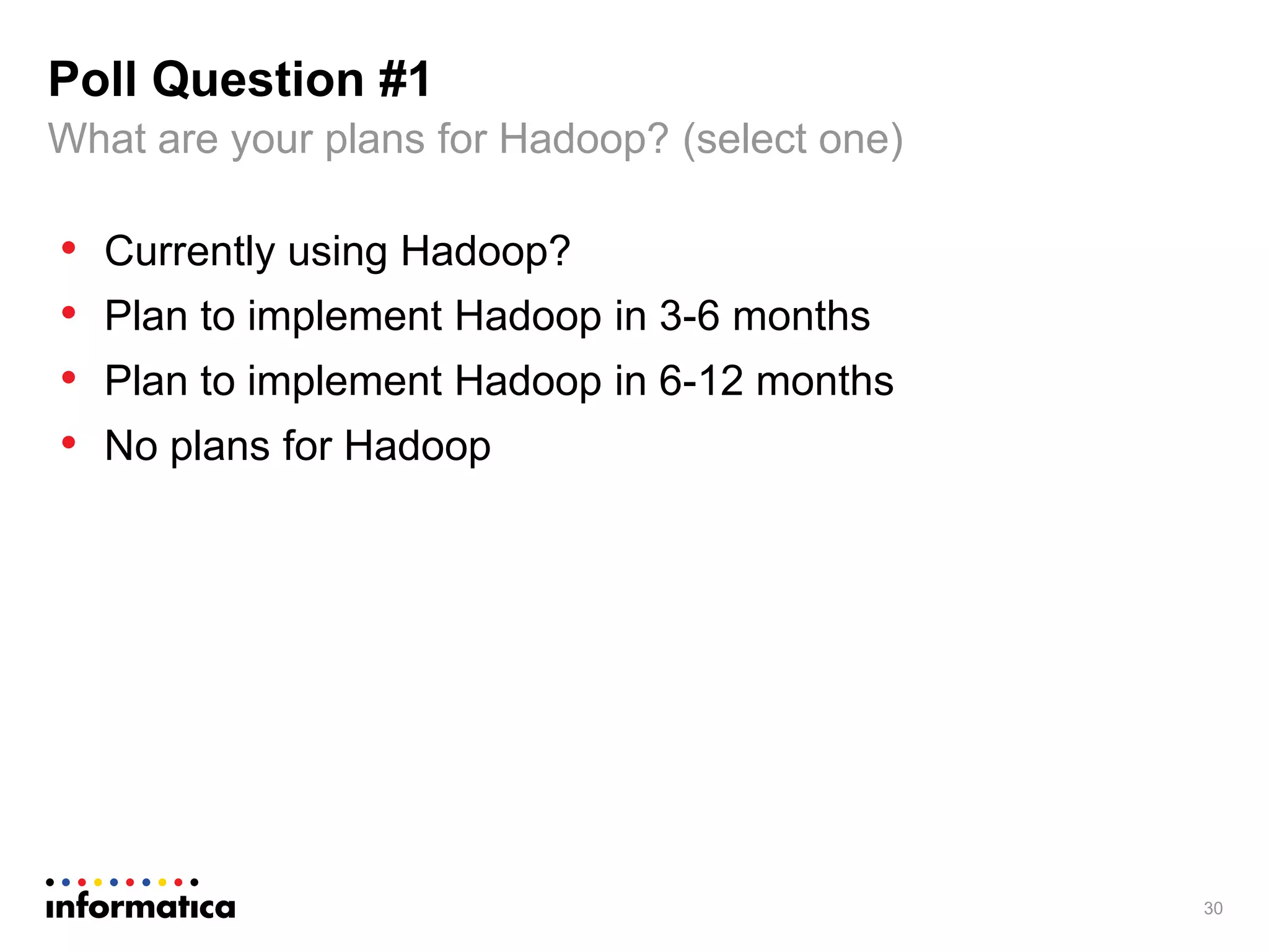 • Currently using Hadoop?
• Plan to implement Hadoop in 3-6 months
• Plan to implement Hadoop in 6-12 months
• No plans for Hadoop
30
What are your plans for Hadoop? (select one)
Poll Question #1
 
