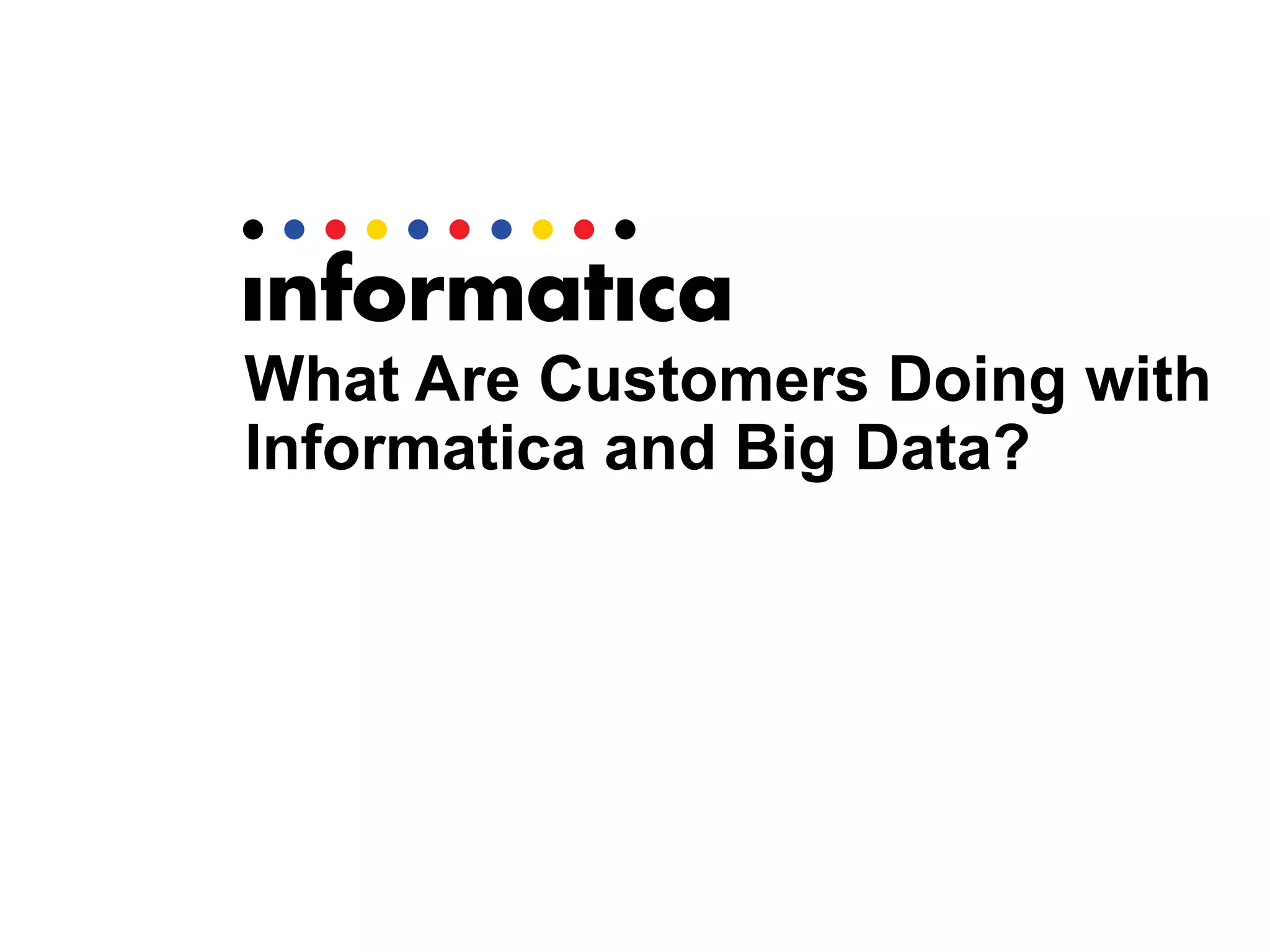 What Are Customers Doing with
Informatica and Big Data?
 