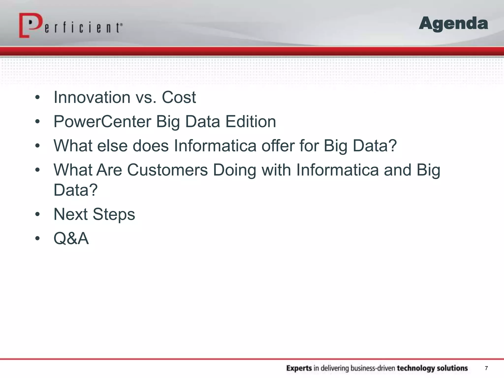 Agenda
• Innovation vs. Cost
• PowerCenter Big Data Edition
• What else does Informatica offer for Big Data?
• What Are Customers Doing with Informatica and Big
Data?
• Next Steps
• Q&A
7
 