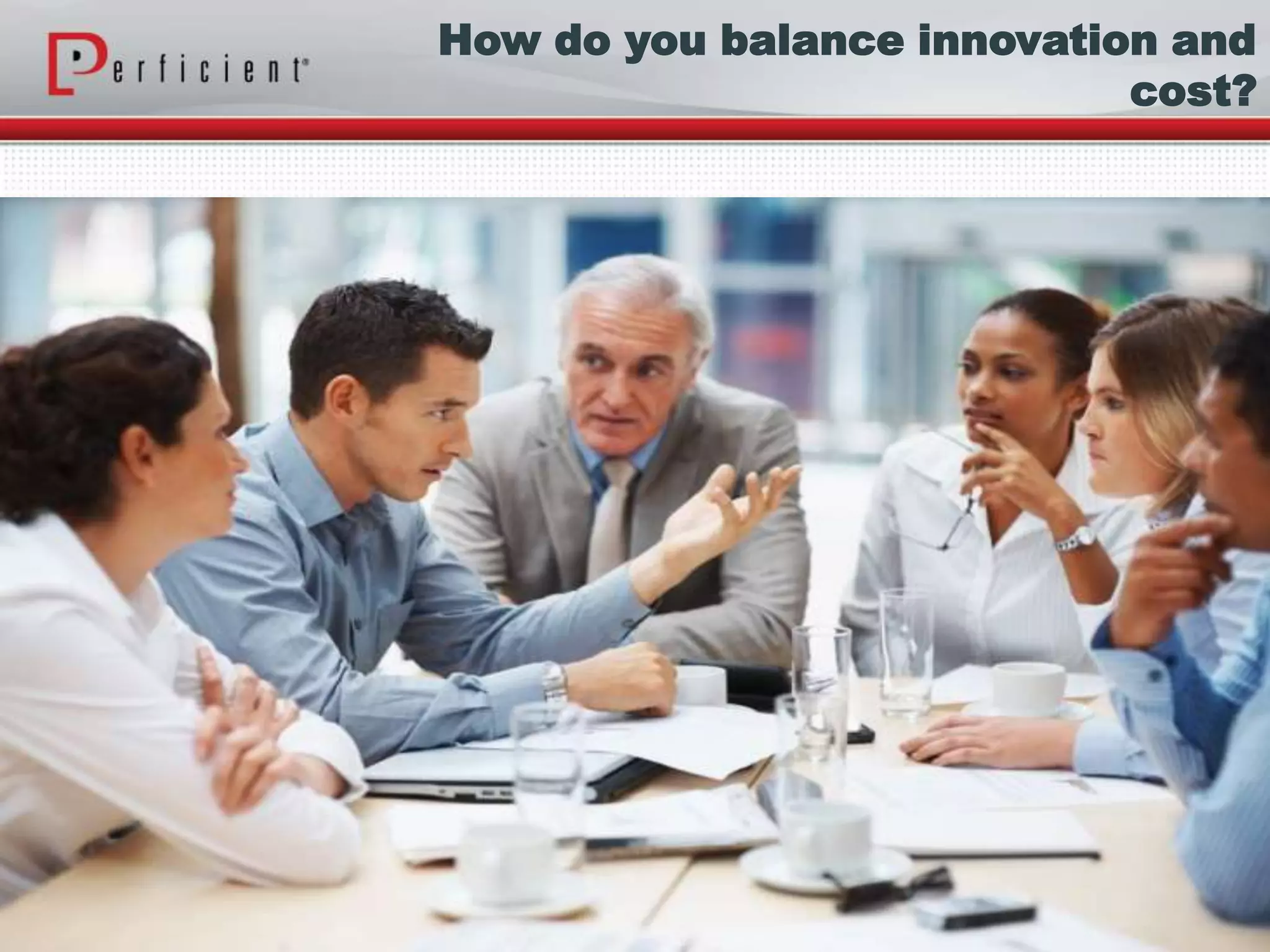 How do you balance innovation and
cost?
 