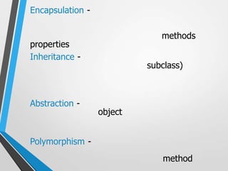 Encapsulation -

                              methods
properties
Inheritance -
                           subclass)



Abstraction -
                  object


Polymorphism -
                              method
 