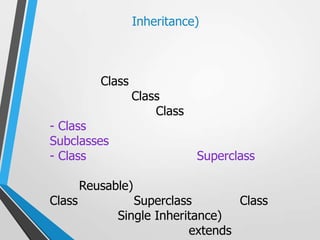 Inheritance)



           Class
                   Class
                       Class
- Class
Subclasses
- Class                        Superclass

        Reusable)
Class            Superclass        Class
              Single Inheritance)
                           extends
 
