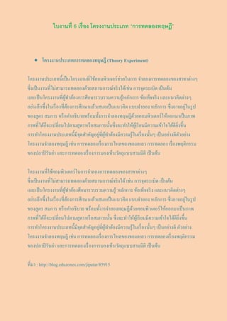 ใบงานที่ 6 เรื่อง โครงงานประเภท “การทดลองทฤษฎี”



    โครงงานประเภทการทดลองทฤษฎี (Theory Experiment)

                                                  ่
โครงงานประเภทนี้เป็ นโครงงานที่ใช้คอมพิวเจอร์ ชวยในการ จาลองการทดลองของสาขาต่างๆ
ซึ่ งเป็ นงานที่ไม่สามารถทดลองด้วยสภานการณ์จริ งได้เช่น การจุดระเบิด เป็ นต้น
และเป็ นโครงงานที่ผทาต้องการศึกษารวบรวมความรู้หลักการ ข้อเท็จจริ ง และแนวคิดต่างๆ
                        ู้
อย่างลึกซึ้งในเรื่ องที่ตองการศึกษาแล้วเสนอเป็ นแนวคิด แบบจาลอง หลักการ ซึ่ งอาจอยูในรู ป
                           ้                                                              ่
ของสูตร สมการ หรื อคาอธิบายพร้อมทั้งการจาลองทฤษฎีดวยคอมพิวเตอร์ ให้ออกมาเป็ นภาพ
                                                         ้
ภาพที่ได้ก็จะเปลี่ยนไปตามสูตรหรื อสมการนั้นซึ่ งจะทาให้ผเู้ รี ยนมีความเข้าใจได้ดียิ่งขึ้น
                                        ่ ู้
การทาโครงงานประเภทนี้มีจุดสาคัญอยูที่ผทาต้องมีความรู้ในเรื่ องนั้นๆ เป็ นอย่างดีตวอย่าง
                                                                                     ั
โครงงานจาลองทฤษฎี เช่น การทดลองเรื่ องการไหลของของเหลว การทดลอง เรื่ องพฤติกรรม
ของปลาปิ รันย่า และการทดลองเรื่ องการมองเห็นวัตถุแบบสามมิติ เป็ นต้น

โครงงานที่ใช้คอมพิวเตอร์ ในการจาลองการทดลองของสาขาต่างๆ
ซึ่ งเป็ นงานที่ไม่สามารถทดลองด้วยสถานการณ์จริ งได้ เช่น การจุดระเบิด เป็ นต้น
และเป็ นโครงงานที่ผทาต้องศึกษารวบรวมความรู้ หลักการ ข้อเท็จจริ ง และแนวคิดต่างๆ
                        ู้
อย่างลึกซึ้งในเรื่ องที่ตองการศึกษาแล้วเสนอเป็ นแนวคิด แบบจาลอง หลักการ ซึ่ งอาจอยูในรู ป
                           ้                                                              ่
ของสูตร สมการ หรื อคาอธิบาย พร้อมทั้งารจาลองทฤษฏีดวยคอมพิวเตอร์ ให้ออกมาเป็ นภาพ
                                                        ้
ภาพที่ได้ก็จะเปลี่ยนไปตามสูตรหรื อสมการนั้น ซึ่ งจะทาให้ผเู้ รี ยนมีความเข้าใจได้ดียิ่งขึ้น
                                        ่ ู้
การทาโครงงานประเภทนี้มีจุดสาคัญอยูที่ผทาต้องมีความรู้ในเรื่ องนั้นๆ เป็ นอย่างดี ตัวอย่าง
โครงงานจาลองทฤษฎี เช่น การทดลองเรื่ องการไหลของของเหลว การทดลองเรื่ องพฤติกรรม
ของปลาปิ รันย่า และการทดลองเรื่ องการมองเห็นวัตถุแบบสามมิติ เป็ นต้น

ที่มา : http://blog.eduzones.com/jipatar/85915
 