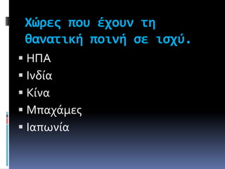 Χώρεσ που έχουν τη
 θανατική ποινή ςε ιςχύ.
 ΗΠΑ
 Ινδύα
 Κύνα
 Μπαχϊμεσ
 Ιαπωνύα
 