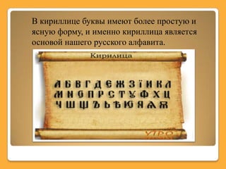 В кириллице буквы имеют более простую и
ясную форму, и именно кириллица является
основой нашего русского алфавита.
 