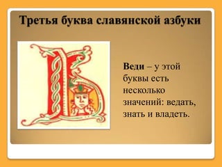 Третья буква славянской азбуки


                 Веди – у этой
                 буквы есть
                 несколько
                 значений: ведать,
                 знать и владеть.
 