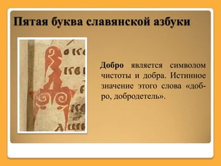 Пятая буква славянской азбуки


              Добро является символом
              чистоты и добра. Истинное
              значение этого слова «доб-
              ро, добродетель».
 