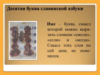 Десятая буква славянской азбуки


                Иже – буква, смысл
                которой можно выра-
                зить словами «ежели»,
                «если» и «когда».
                Смысл этих слов по
                сей день не изме-
                нился.
 