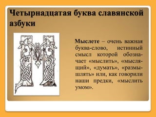 Четырнадцатая буква славянской
азбуки
              Мыслете – очень важная
              буква-слово,   истинный
              смысл которой обозна-
              чает «мыслить», «мысля-
              щий», «думать», «размы-
              шлять» или, как говорили
              наши предки, «мыслить
              умом».
 
