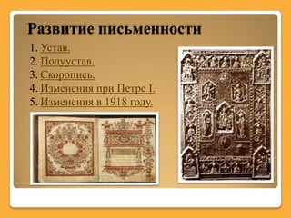Развитие письменности
1. Устав.
2. Полуустав.
3. Скоропись.
4. Изменения при Петре I.
5. Изменения в 1918 году.
 