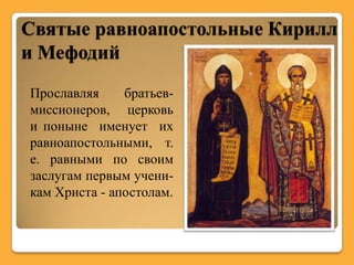 Святые равноапостольные Кирилл
и Мефодий
Прославляя     братьев-
миссионеров, церковь
и поныне именует их
равноапостольными, т.
е. равными по своим
заслугам первым учени-
кам Христа - апостолам.
 
