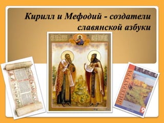 Кирилл и Мефодий - создатели
           славянской азбуки
 