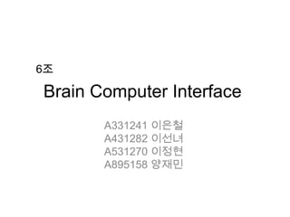Brain Computer Interface	 6조 A331241 이은철 A431282 이선녀  A531270 이정현 A895158 양재민 