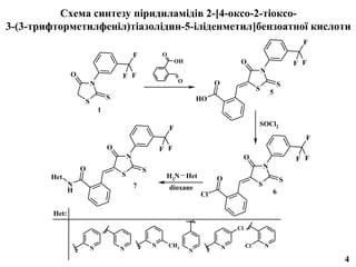 Схема синтезу піридиламідів 2-[4-оксо-2-тіоксо-
3-(3-трифторметилфеніл)тіазолідин-5-іліденметил]бензоатної кислоти
                                                                                                                  F
                                            F           O
                                                                OH                     O                        F F
                                                                                                    N
                O                   F F
                                                                O             O
                        N                                                                                   S
                                                                                                S
                                                                                                        5
                                S                                        HO
                    S
                            1
                                                                                                SOCl2
                                                            F
                                                                                                                  F
                                O                       F F
                                        N                                                  O                    F F
                    O                                                                               N
                                                S
        Het                         S                    H2N Het              O                             S
                N                           7               dioxane                             S
                H                                                                                       6
                                                                         Cl

         Het:

                                                                                      Cl


                        N                           N       CH3                   N        Cl       N
                                    N                                N
                                                                                                                      4
 
