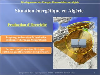 Développement des Energies Renouvelables en Algérie


    Situation énergétique en Algérie

Production d’électricité




       Energie solaire au Maroc – Enjeux et perspectives. 2ème SIES – 13/14/02/2013 – Marrakech - Maroc   6
 