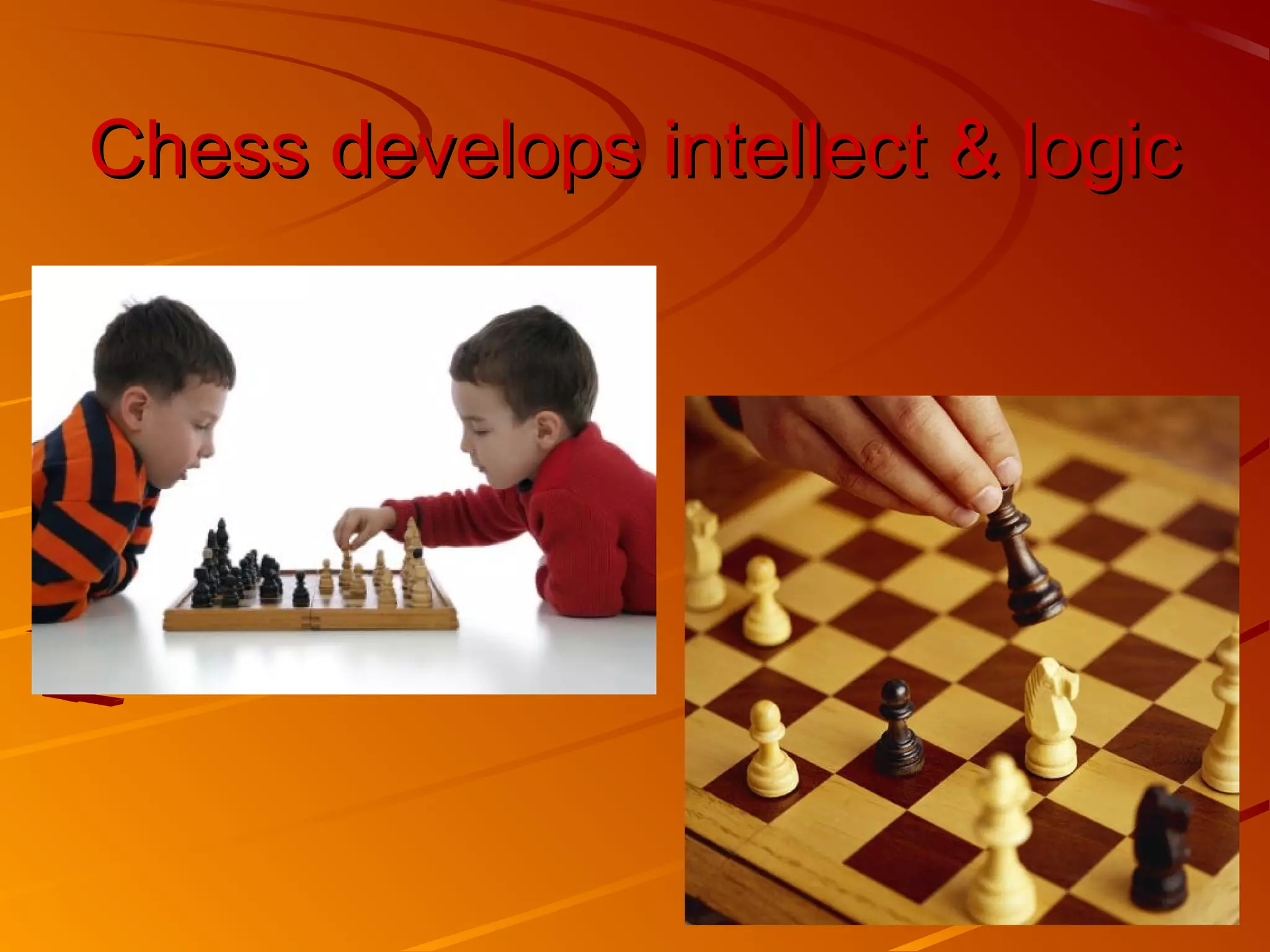 Chess develops intellect & logic
 