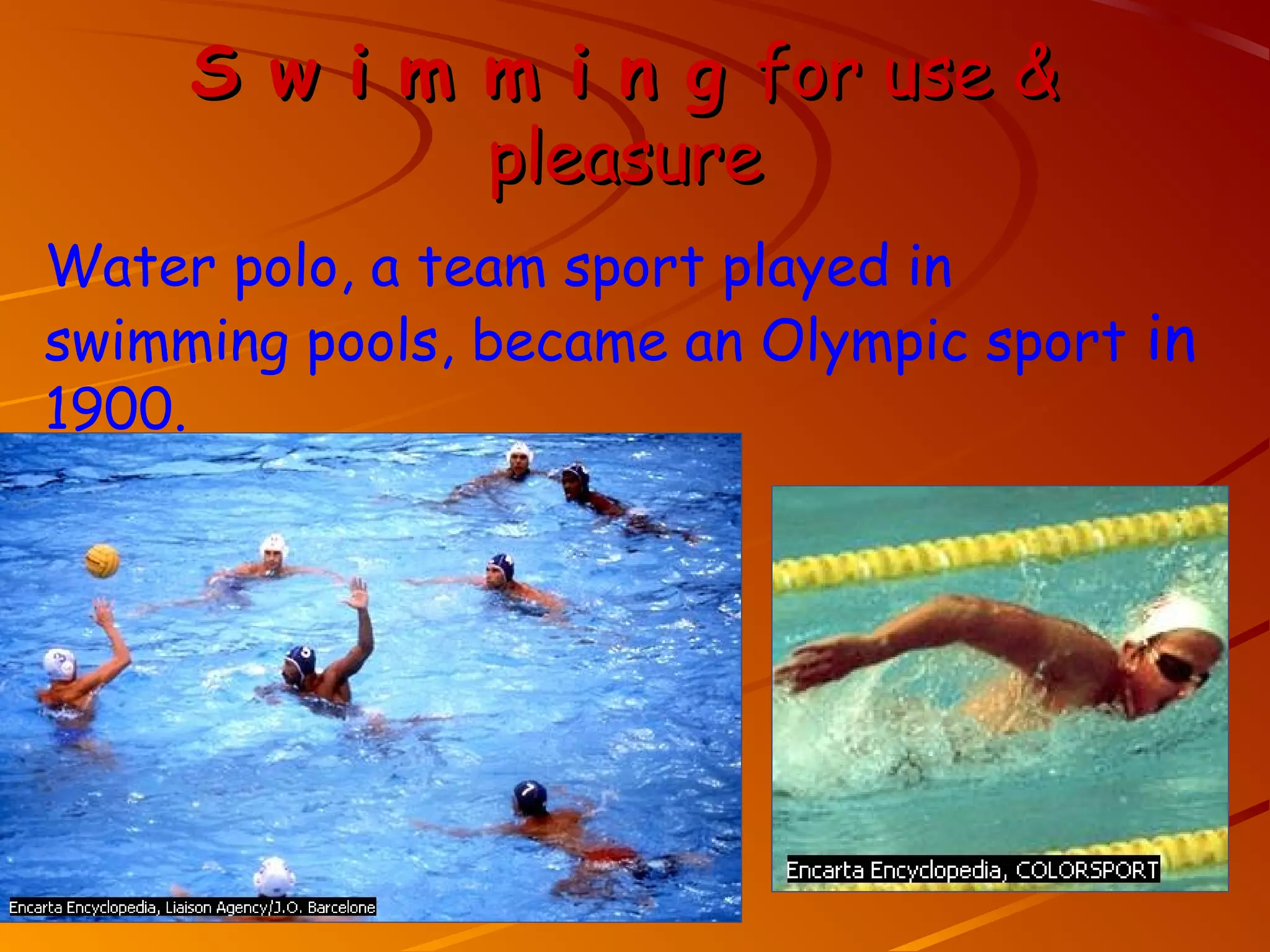 S w i m m i n g for use &
             pleasure
Water polo, a team sport played in
swimming pools, became an Olympic sport in
1900.
 