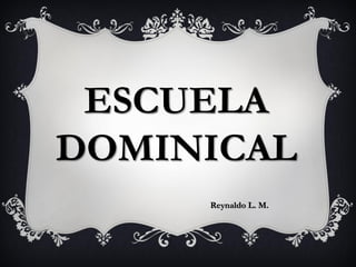 ESCUELA
DOMINICAL
Reynaldo L. M.
 