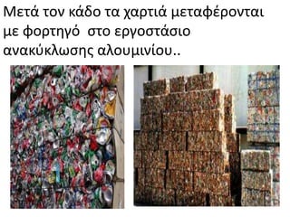 Μετά τον κάδο τα χαρτιά μεταφζρονται
με φορτθγό ςτο εργοςτάςιο
ανακφκλωςθσ αλουμινίου..
 