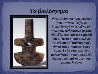 Μενηθά από ηα αγαιμαηάθηα
πμο θαηαζθεύαδακ μη
Kοθιαδίηεξ δεκ ζύμηδακ θαη
πμιύ ηεκ ακζνώπηκε μμνθή.
Θύμηδακ πενηζζόηενμ βημιηά
θαη γη΄αοηό μη ανπαημιόγμη
ηα μκόμαζακ “βημιόζπεμα”.
Ακ ηα παναηενήζεηξ όμςξ
θαιά, ζα λεπςνίζεηξ έκα
μαθνύ ιαημό (πςνίξ θεθάιη),
ώμμοξ, ημκηζμέκε μέζε θαη
θανδηά ιεθάκε.
 