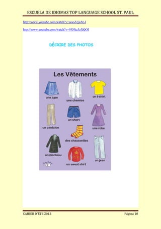 ESCUELA DE IDIOMAS TOP LANGUAGE SCHOOL ST. PAUL
CAHIER D´ÉTE 2013 Página 10
http://www.youtube.com/watch?v=waoZzjwbr-I
http://www.youtube.com/watch?v=9X4kc5zXQOI
DÉCRIRE DES PHOTOS
 