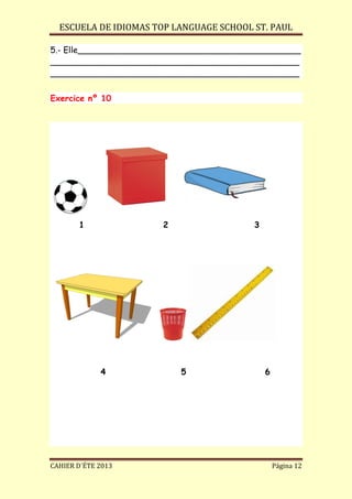 ESCUELA DE IDIOMAS TOP LANGUAGE SCHOOL ST. PAUL
CAHIER D´ÉTE 2013 Página 12
5.- Elle___________________________________________
________________________________________________
________________________________________________
Exercice nº 10
1 2 3
4 5 6
 