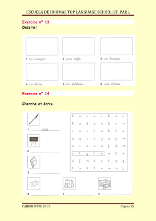 ESCUELA DE IDIOMAS TOP LANGUAGE SCHOOL ST. PAUL
CAHIER D´ÉTE 2013 Página 15
Exercice nº 13
Dessine:
Exercice nº 14
Cherche et écris:
 