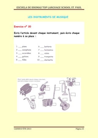 ESCUELA DE IDIOMAS TOP LANGUAGE SCHOOL ST. PAUL
CAHIER D´ÉTE 2013 Página 21
LES INSTRUMENTS DE MUSIQUE
Exercice nº 20
Ecris l’article devant chaque instrument, puis écris chaque
numéro à sa place :
 