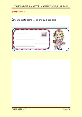 ESCUELA DE IDIOMAS TOP LANGUAGE SCHOOL ST. PAUL
CAHIER D´ÉTE 2013 Página 30
Exercice nº 6
Écris une carte postale à un ami ou à une amie :
 