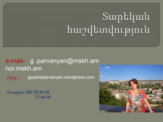e-mail- g .parvanyan@mskh.am
nor.mskh.am
Բլոգ- gayaneparvanyan.wordpress.com
Հեռախոս 093 79 25 43
77 44 76
 