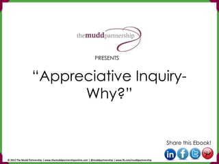 “Appreciative Inquiry-
Why?”
Share this Ebook!
PRESENTS
© 2013 The Mudd Partnership | www.themuddpartnershiponline.com | @muddpartnership | www.fb.com/muddpartnership
 