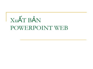 Xu T B NẤ Ả
POWERPOINT WEB
 
