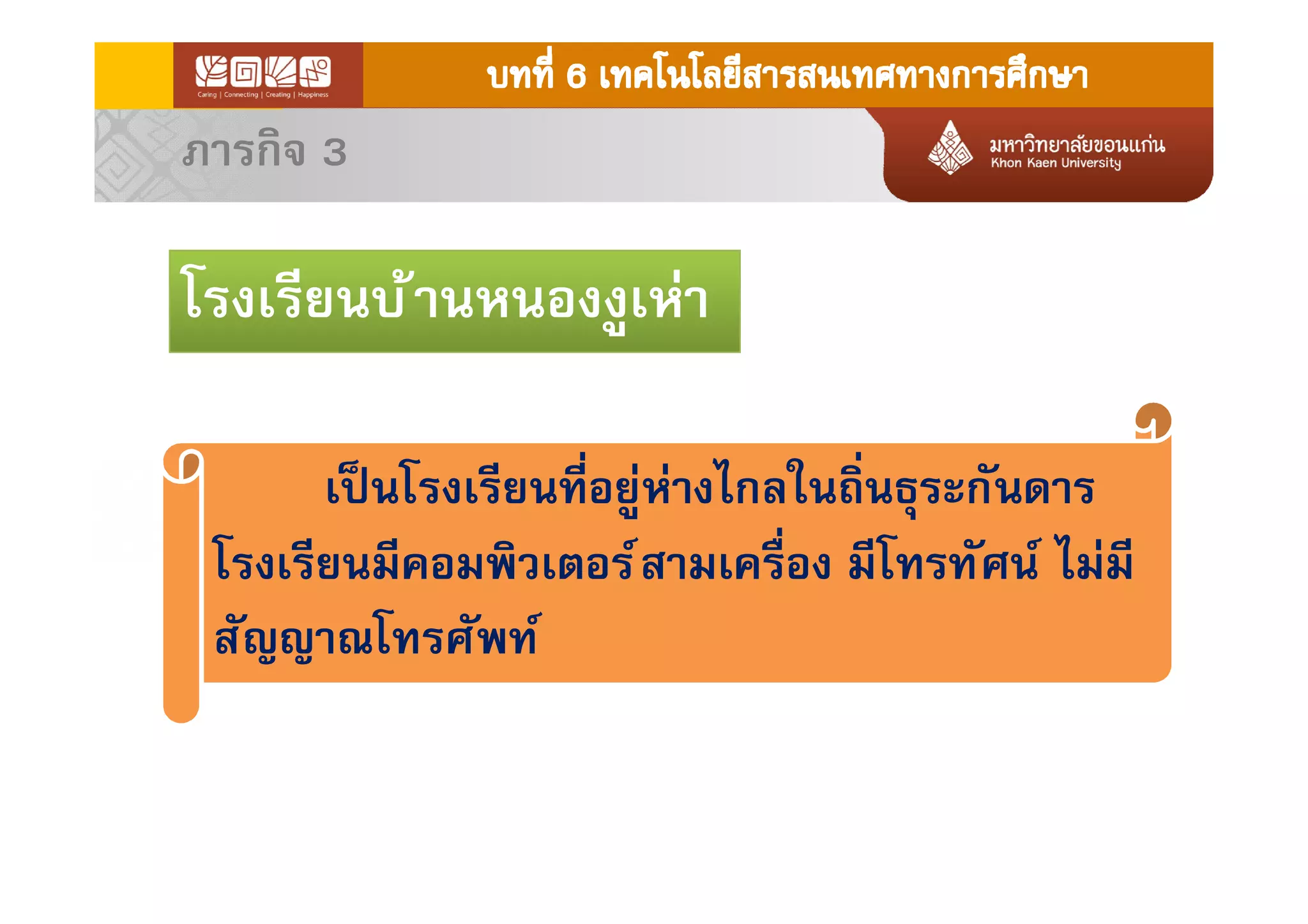เป็นโรงเรียนทีอยู่ห่างไกลในถินธุระกันดาร
โรงเรียนมีคอมพิวเตอร์สามเครือง มีโทรทัศน์ ไม่มี
สัญญาณโทรศัพท์
โรงเรียนบ้านหนองงูเห่า
ภารกิจ 3
 