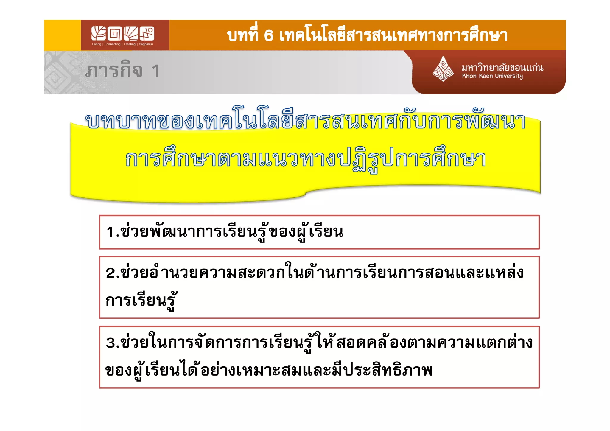 1.ช่วยพัฒนาการเรียนรู้ของผู้เรียน
2.ช่วยอํานวยความสะดวกในด้านการเรียนการสอนและแหล่ง
การเรียนรู้
3.ช่วยในการจัดการการเรียนรู้ให้สอดคล้องตามความแตกต่าง
ของผู้เรียนได้อย่างเหมาะสมและมีประสิทธิภาพ
ภารกิจ 1
 
