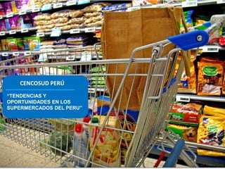 “TENDENCIAS Y
OPORTUNIDADES EN LOS
SUPERMERCADOS DEL PERU”
CENCOSUD PERÚ
 