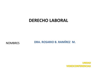 NOMBRES
DERECHO LABORAL
DRA. ROSARIO B. RAMÍREZ M.
1
 