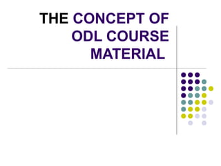 THE CONCEPT OF
ODL COURSE
MATERIAL
 